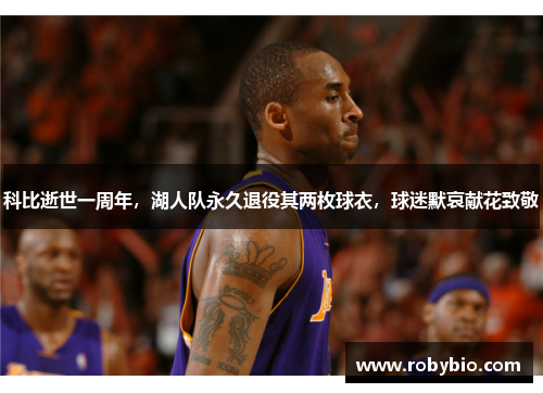 科比逝世一周年，湖人队永久退役其两枚球衣，球迷默哀献花致敬